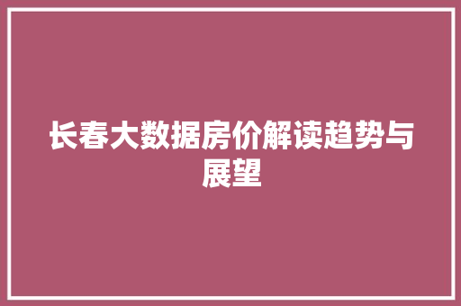 长春大数据房价解读趋势与展望