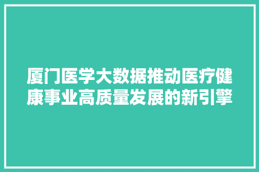 厦门医学大数据推动医疗健康事业高质量发展的新引擎  第1张