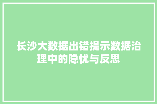 长沙大数据出错提示数据治理中的隐忧与反思  第1张