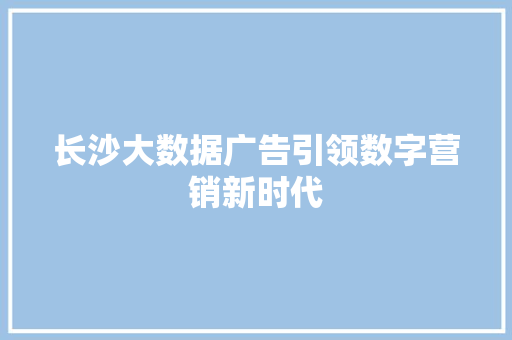 长沙大数据广告引领数字营销新时代  第1张