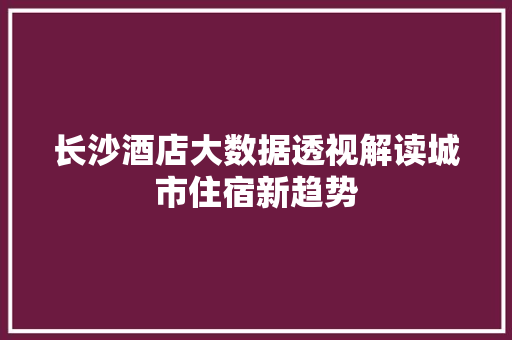 长沙酒店大数据透视解读城市住宿新趋势