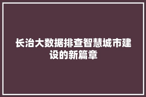 长治大数据排查智慧城市建设的新篇章