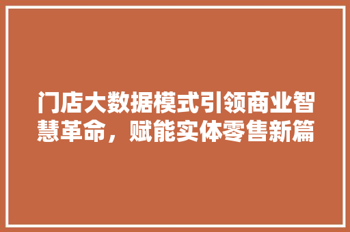 门店大数据模式引领商业智慧革命，赋能实体零售新篇章