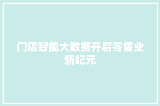 门店智能大数据开启零售业新纪元