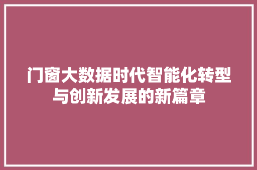 门窗大数据时代智能化转型与创新发展的新篇章