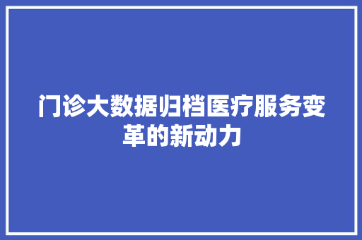 门诊大数据归档医疗服务变革的新动力