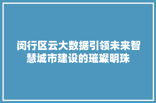 闵行区云大数据引领未来智慧城市建设的璀璨明珠