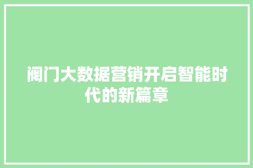 阀门大数据营销开启智能时代的新篇章  第1张