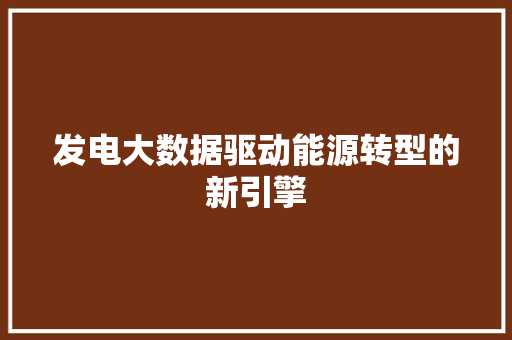 发电大数据驱动能源转型的新引擎  第1张