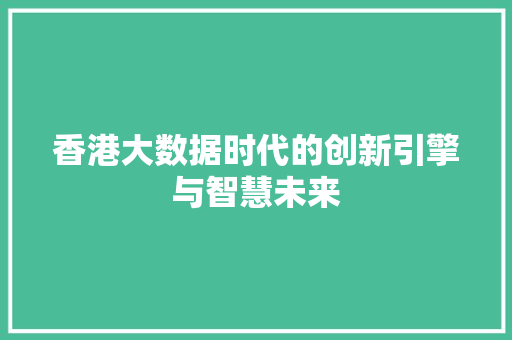 香港大数据时代的创新引擎与智慧未来