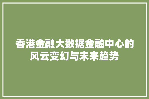 香港金融大数据金融中心的风云变幻与未来趋势