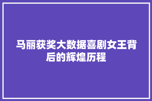 马丽获奖大数据喜剧女王背后的辉煌历程