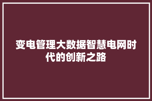 变电管理大数据智慧电网时代的创新之路
