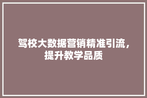 驾校大数据营销精准引流，提升教学品质