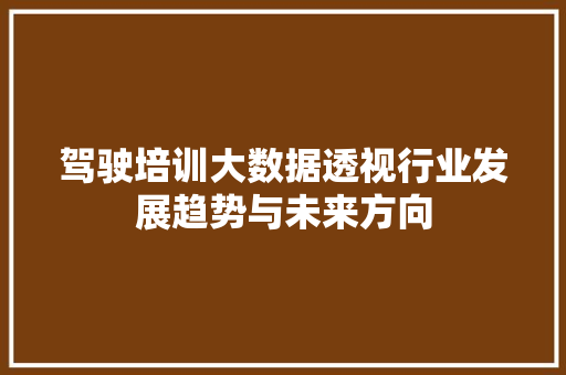 驾驶培训大数据透视行业发展趋势与未来方向