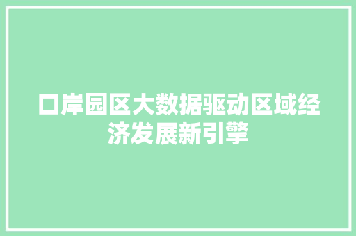口岸园区大数据驱动区域经济发展新引擎  第1张