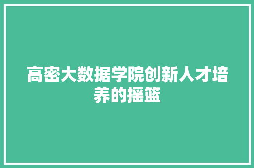 高密大数据学院创新人才培养的摇篮