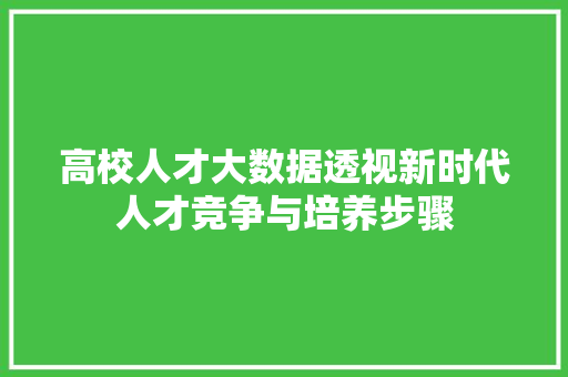 高校人才大数据透视新时代人才竞争与培养步骤  第1张