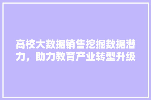 高校大数据销售挖掘数据潜力，助力教育产业转型升级