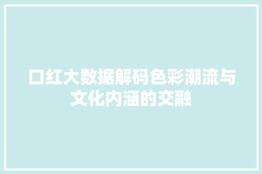 口红大数据解码色彩潮流与文化内涵的交融