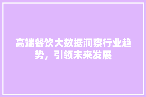 高端餐饮大数据洞察行业趋势，引领未来发展
