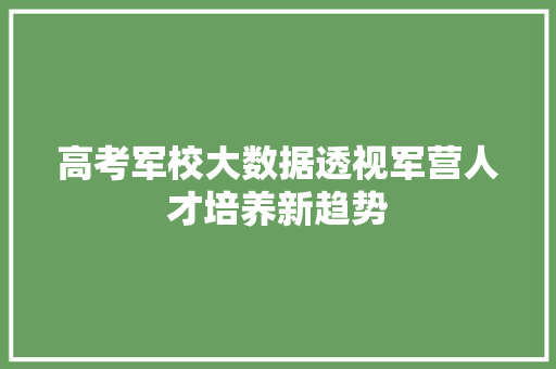 高考军校大数据透视军营人才培养新趋势
