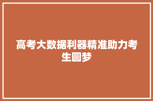 高考大数据利器精准助力考生圆梦