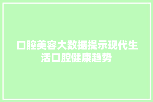 口腔美容大数据提示现代生活口腔健康趋势
