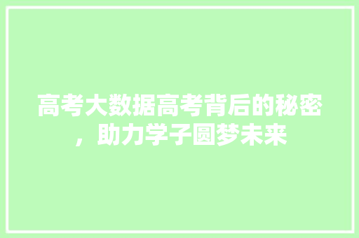 高考大数据高考背后的秘密，助力学子圆梦未来  第1张