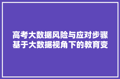 高考大数据风险与应对步骤基于大数据视角下的教育变革  第1张