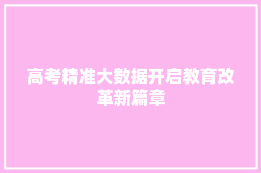 高考精准大数据开启教育改革新篇章  第1张