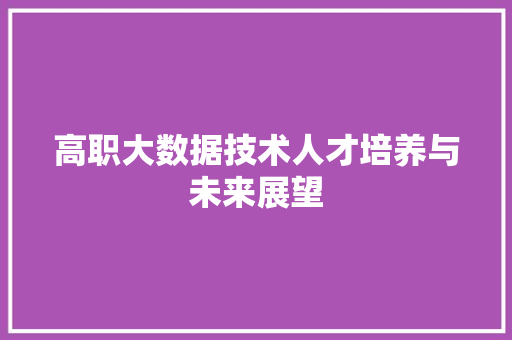 高职大数据技术人才培养与未来展望  第1张
