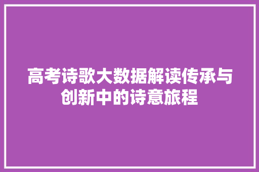 高考诗歌大数据解读传承与创新中的诗意旅程
