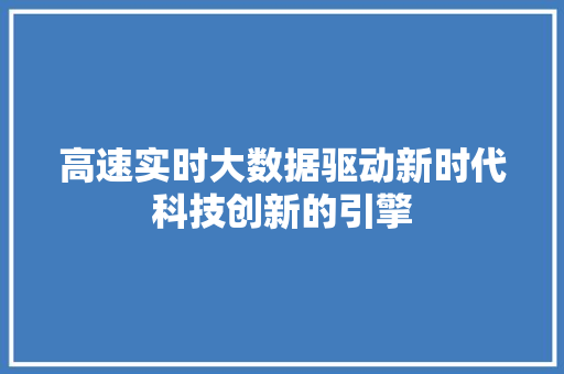高速实时大数据驱动新时代科技创新的引擎