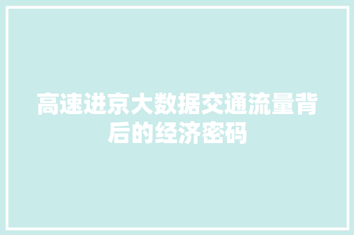 高速进京大数据交通流量背后的经济密码