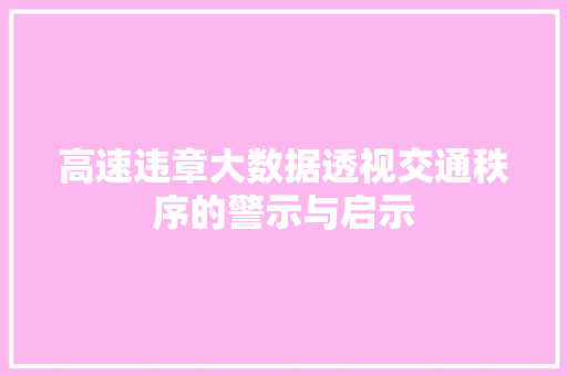 高速违章大数据透视交通秩序的警示与启示