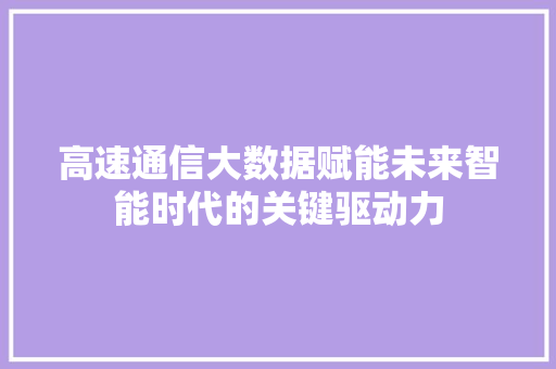 高速通信大数据赋能未来智能时代的关键驱动力