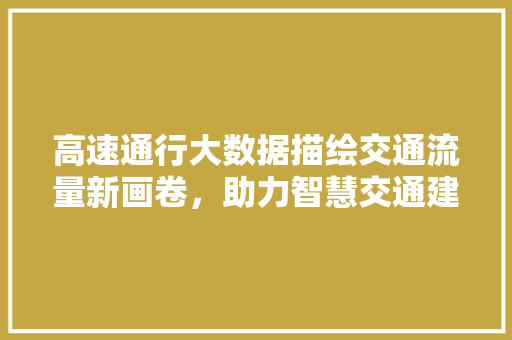 高速通行大数据描绘交通流量新画卷，助力智慧交通建设