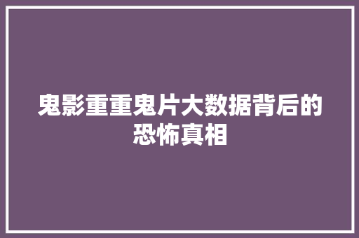 鬼影重重鬼片大数据背后的恐怖真相