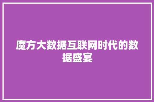 魔方大数据互联网时代的数据盛宴