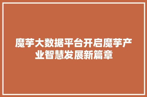 魔芋大数据平台开启魔芋产业智慧发展新篇章