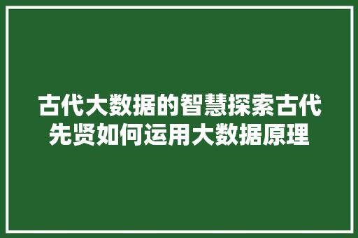 古代大数据的智慧探索古代先贤如何运用大数据原理