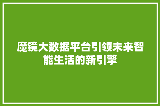 魔镜大数据平台引领未来智能生活的新引擎