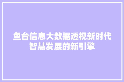 鱼台信息大数据透视新时代智慧发展的新引擎  第1张