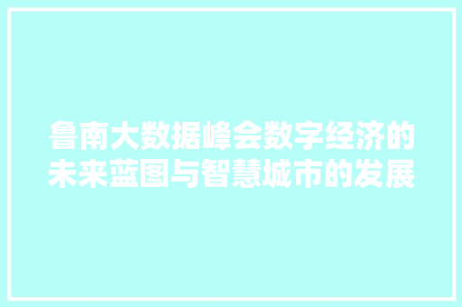鲁南大数据峰会数字经济的未来蓝图与智慧城市的发展路径