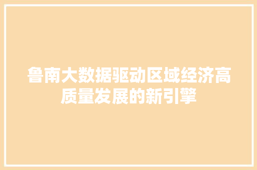 鲁南大数据驱动区域经济高质量发展的新引擎  第1张