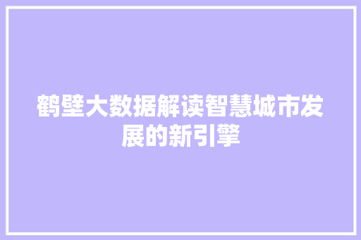 鹤壁大数据解读智慧城市发展的新引擎
