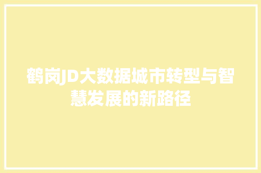 鹤岗JD大数据城市转型与智慧发展的新路径