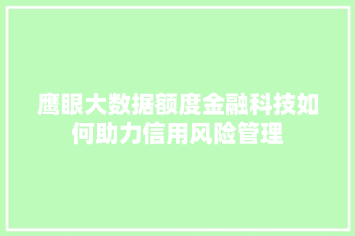 鹰眼大数据额度金融科技如何助力信用风险管理