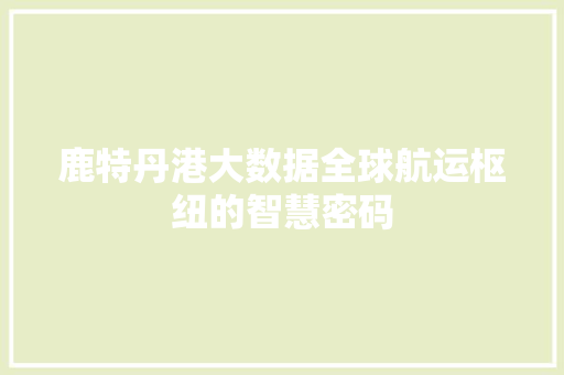 鹿特丹港大数据全球航运枢纽的智慧密码